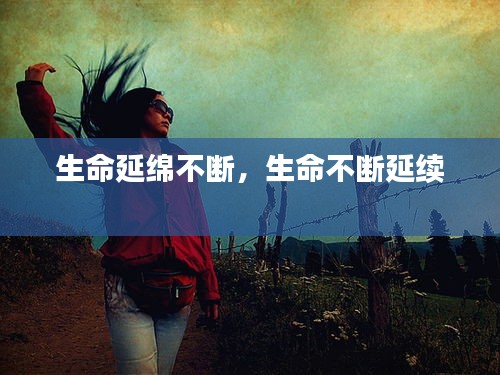 生命延绵不断，生命不断延续 