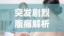 突发剧烈腹痛解析，症状、原因及应对之道